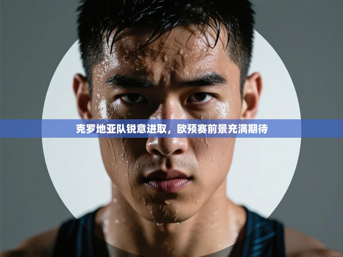 克罗地亚队锐意进取，欧预赛前景充满期待  第1张