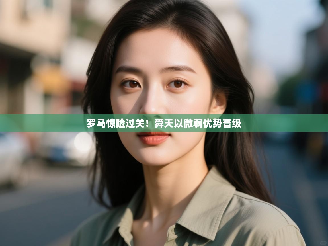 罗马惊险过关！舜天以微弱优势晋级  第1张