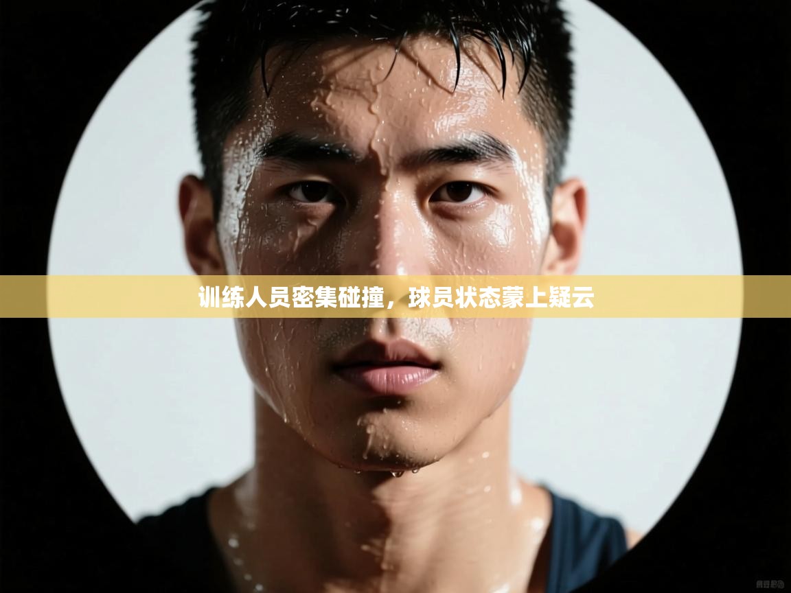 训练人员密集碰撞，球员状态蒙上疑云  第2张