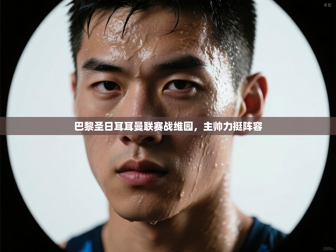 巴黎圣日耳耳曼联赛战维园,主帅力挺阵容 第1张