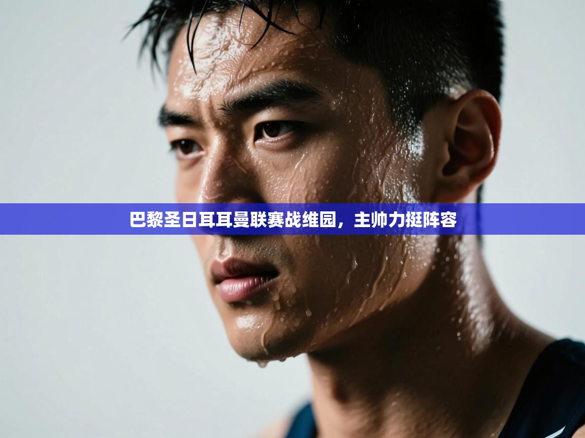 巴黎圣日耳耳曼联赛战维园,主帅力挺阵容 第2张