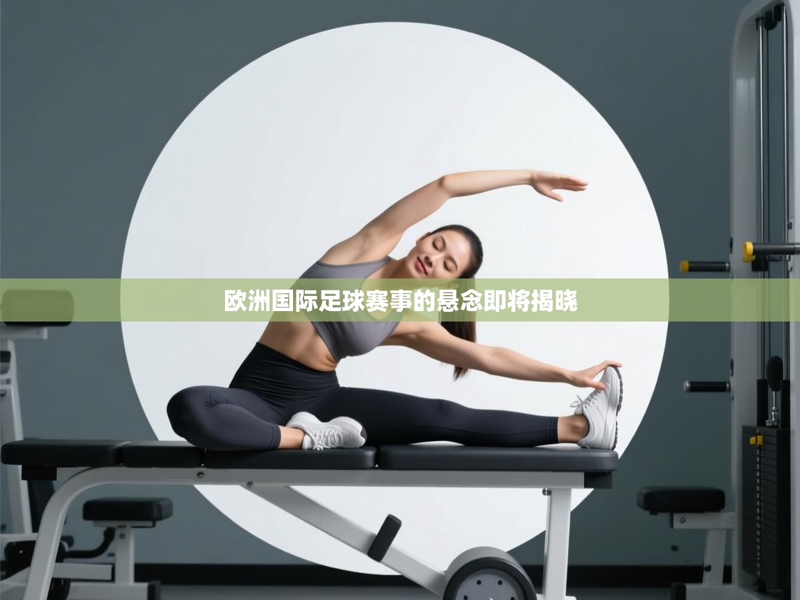 欧洲国际足球赛事的悬念即将揭晓  第2张