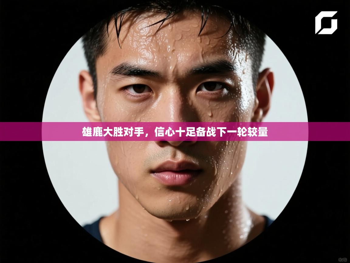 雄鹿大胜对手,信心十足备战下一轮较量 第1张